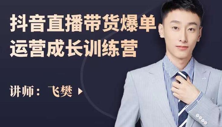 飞樊:抖音直播带货爆单运营成长训练营,手把手教你玩转直播带货-第一资源库