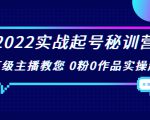 2022实战起号秘训营，千万级主播教您 0粉0作品实操起号（价值299元）-第一资源库