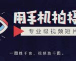 手机拍摄课：如何用手机拍出专业级短视频，一图胜千言，视频胜千图-第一资源库