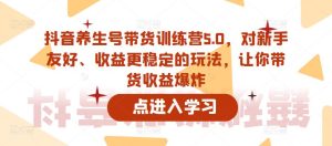 抖音养生号带货训练营5.0，对新手友好、收益更稳定的玩法，让你带货收益爆炸-第一资源库