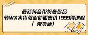 最新抖音奢侈品转微信卖货教程外面售价1999的课程(带货源)-第一资源库