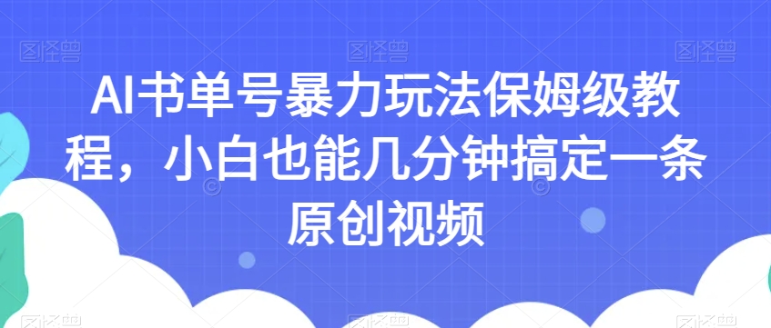 AI书单号暴力玩法保姆级教程,小白也能几分钟搞定一条原创视频【揭秘】-第一资源库