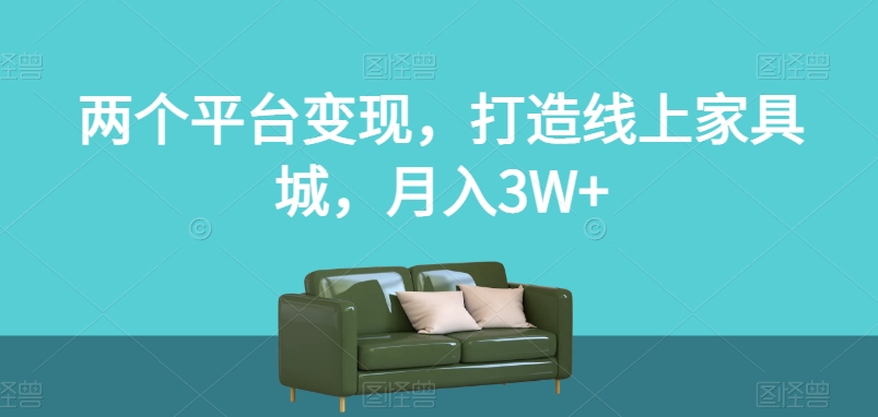 两个平台变现,打造线上家具城,月入3W+【揭秘】-第一资源库