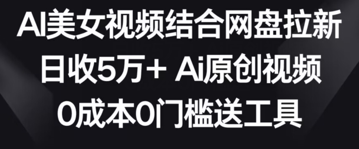 AI美女视频结合网盘拉新,日收5万+两分钟一条Ai原创视频,0成本0门槛送工具【揭秘】-第一资源库