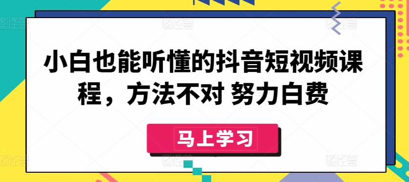 小白也能听懂的抖音短视频课程，方法不对 努力白费-第一资源库