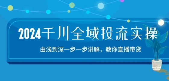 2024千川全域投流精品实操：由谈到深一步一步讲解，教你直播带货-15节-第一资源库
