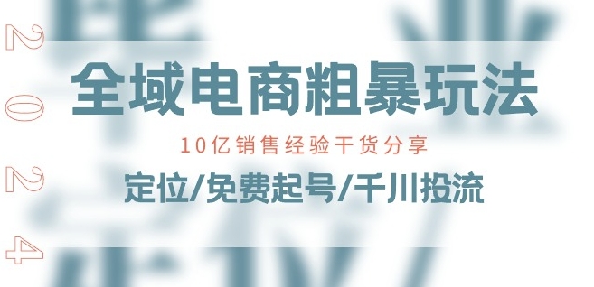 全域电商-粗暴玩法课:10亿销售经验干货分享!定位/免费起号/千川投流-第一资源库