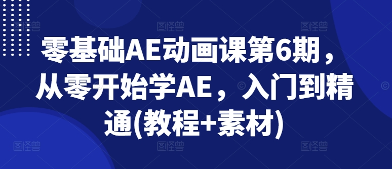 零基础AE动画课第6期，从零开始学AE，入门到精通(教程+素材)-第一资源库