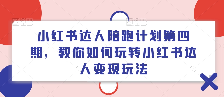 小红书达人陪跑计划第四期,教你如何玩转小红书达人变现玩法-第一资源库