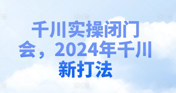 千川实操闭门会，2024年千川新打法-第一资源库