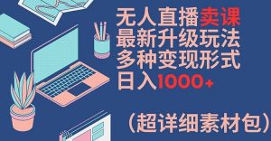 无人直播卖课最新升级玩法，多种变现形式，日入1000+(超详细素材包)【揭秘】-第一资源库