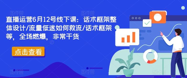 直播运营6月12号线下课：话术框架整体设计/流量低迷如何救流/话术框架等，全场燃爆，非常干货-第一资源库