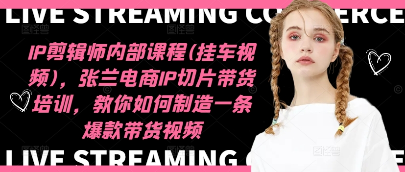 IP剪辑师内部课程(挂车视频)(更新11月),张兰电商IP切片带货培训,教你如何制造一条爆款带货视频-第一资源库