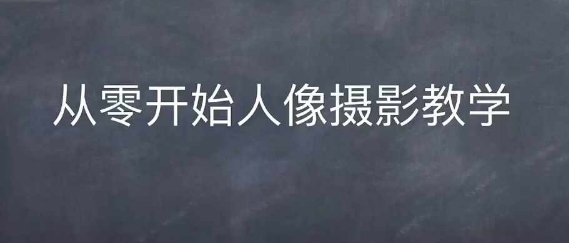 情感人像摄影综合训练，从0开始人像摄影教学-第一资源库