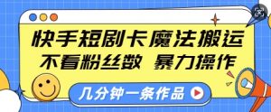 快手短剧卡魔法搬运，不看粉丝数，暴力操作，几分钟一条作品，小白也能快速上手-第一资源库