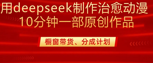 用deepseek制作治愈系漫剪，20分钟一部纯原创作品，多种变现渠道外面收费980-第一资源库