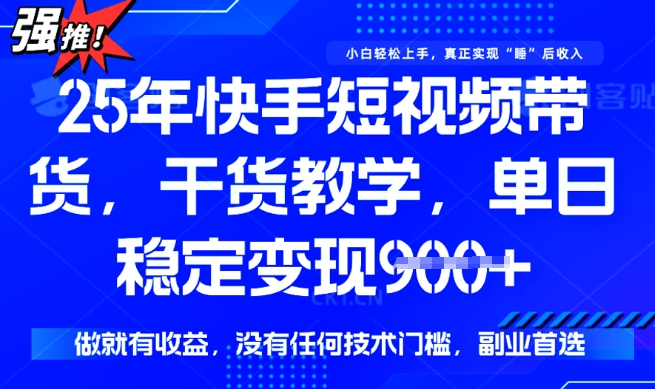 25年最新快手短视频带货，单日稳定变现900+，没有技术门槛，做就有收益【揭秘】-第一资源库