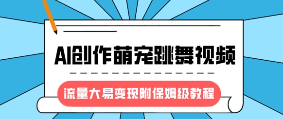 最新风口项目，AI创作萌宠跳舞视频，流量大易变现，附保姆级教程-第一资源库
