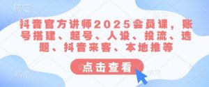 抖音官方讲师2025会员课，账号搭建、起号、人设、投流、选题、抖音来客、本地推等-第一资源库
