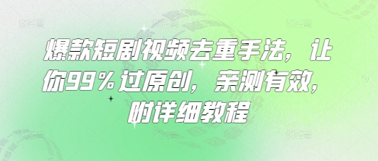 爆款短剧视频去重手法，让你99%过原创，亲测有效，附详细教程-第一资源库
