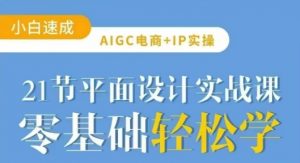 AIGC电商必备实操21节平面设计实战课，教你玩转AI-第一资源库