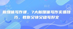 新媒体写作课，7大新媒体写作实操技巧，教你又快又稳写好文-第一资源库