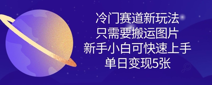 冷门赛道新玩法，只需要搬运图片，新手小白可快速上手，单日变现多张-第一资源库