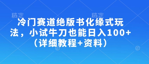 冷门赛道绝版书化缘式玩法，小试牛刀也能日入100+（详细教程+资料）-第一资源库