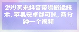 299买来抖音带货搬运技术，苹果安卓都可以，两分钟一个视频-第一资源库