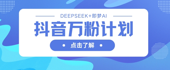 抖音万粉计划，利用DeepSeek+即梦AI生成视频，快速涨到万粉-第一资源库