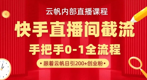 云帆内部直播课·快手直播间截流玩法，日引100+创业粉-第一资源库