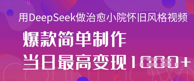 用DeepSeek做治愈小院怀旧风格视频，爆款轻松制作，当日最高变现1k-第一资源库