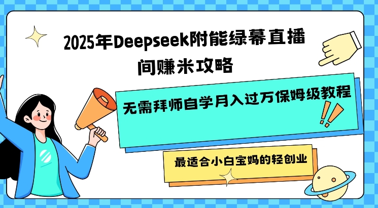 2025年Deepseek附能绿幕直播间挣米攻略无需拜师自学月入过W保姆级教程，最适合小白宝妈的轻创业-第一资源库