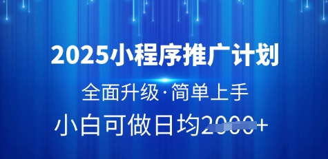 2025小程序推广计划，全面升级，简单上手，日均多张【揭秘】-第一资源库
