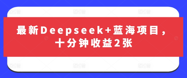 最新Deepseek+蓝海项目，十分钟收益2张-第一资源库
