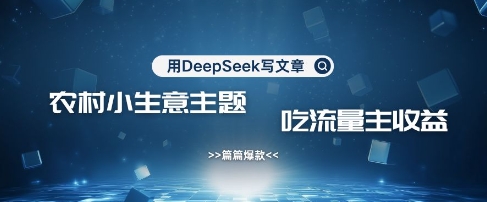 用DeepSeek写农村创业小项目，篇篇爆款，暴力引流，吃流量主收益变现-第一资源库