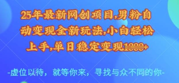 25年最新网创项目，男粉自动变现全新玩法，小白轻松上手，单日稳定变现多张【揭秘】-第一资源库