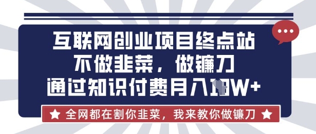 互联网创业尽头-不做韭菜，做镰刀，通过知识付费月入10个【揭秘】-第一资源库