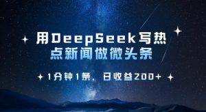 用DeepSeek写热点微头条，1分钟1条，日收益2张-第一资源库