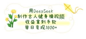 用DeepSeek制作古人健身操视频，收益拿到手软，单日变现数张-第一资源库
