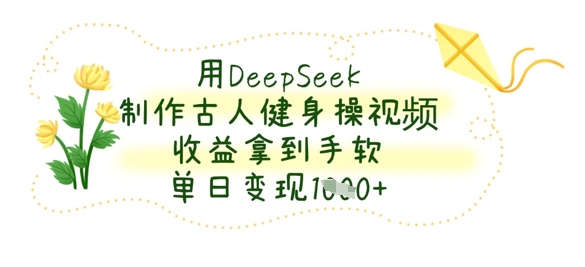 用DeepSeek制作古人健身操视频，收益拿到手软，单日变现数张-第一资源库