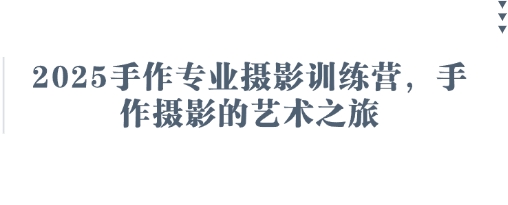 2025手作专业摄影训练营，手作摄影的艺术之旅-第一资源库