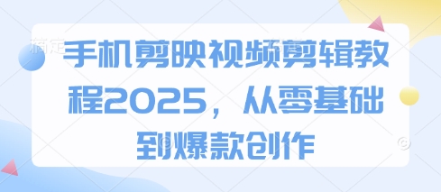 手机剪映视频剪辑教程2025，从零基础到爆款创作-第一资源库