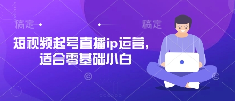 短视频起号直播ip运营，适合零基础小白-第一资源库