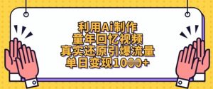 利用Ai制作童年回忆视频，真实还原引爆流量，单日变现数张-第一资源库