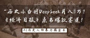 历史小白用DeepSeek月入3W？《经济日报》点名爆款赛道！-第一资源库