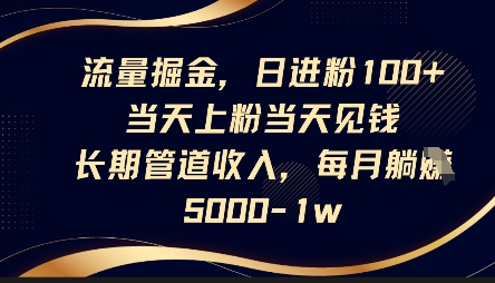 流量掘金，日进粉100+，当天上粉当天见钱，长期管道收入，每月躺挣5k-第一资源库
