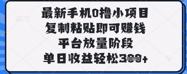 最新手机0撸小项目，复制粘贴即可挣钱，平台放量阶段，单日收益轻松3张+【揭秘】-第一资源库