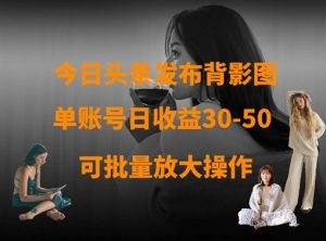 今日头条发布背影图，单账号日收益30-50，可放大操作-第一资源库