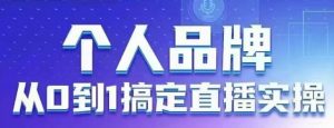 个人品牌：从0到1搞定直播实操，用直播为你的个人品牌赋能，六大实操板块，放大个人影响力-第一资源库
